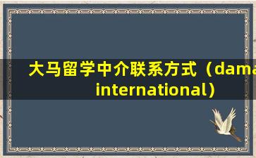 大马留学中介联系方式（dama international）